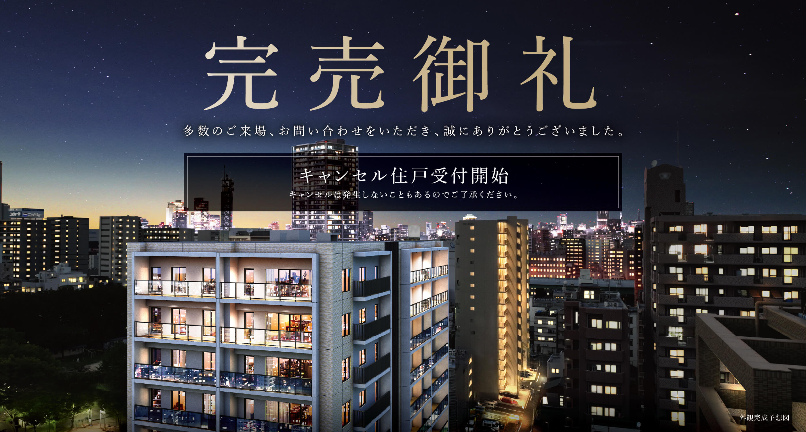 完売御礼 多数のご来場、お問い合わせをいただき、誠にありがとうございました。キャンセル住戸受付開始 キャンセルは発生しないこともあるのでご了承ください。