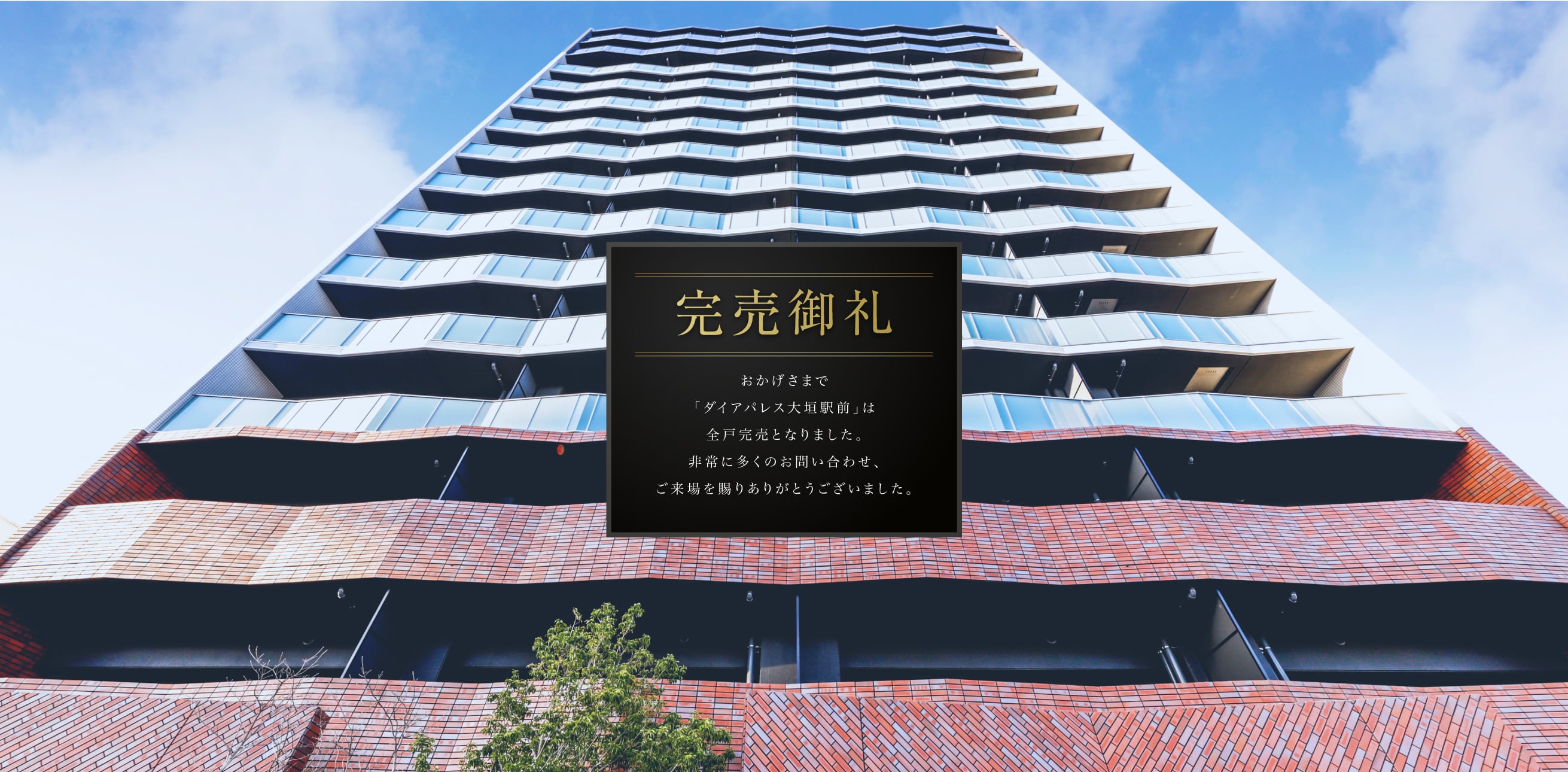 完売御礼おかげさまで「ダイアパレス大垣駅前」は全戸完売となりました。非常に多くのお問い合わせ、ご来場を賜りありがとうございました。