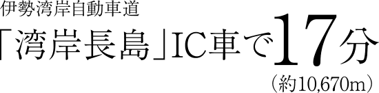 伊勢湾岸自動車道「湾岸長島」IC車で17分（約10,670m）
