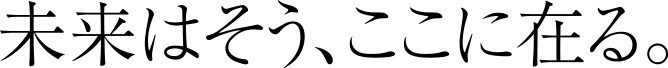 未来はそう、ここに在る。