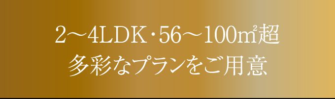 2〜4LDK・56〜100㎡超多彩なプランをご用意